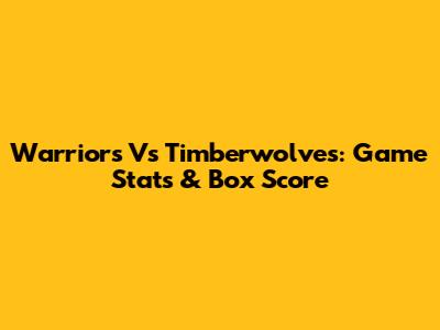 Warriors Vs Timberwolves: Game Stats & Box Score
