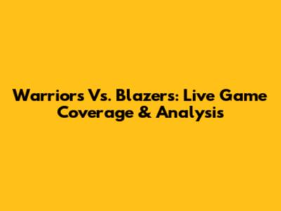 Warriors Vs. Blazers: Live Game Coverage & Analysis
