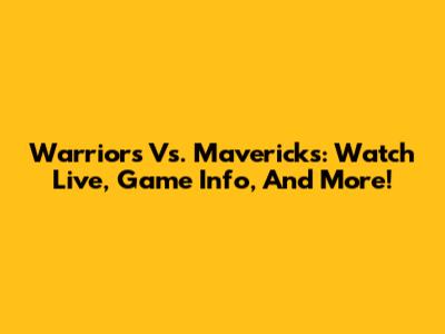 Warriors Vs. Mavericks: Watch Live, Game Info, And More!