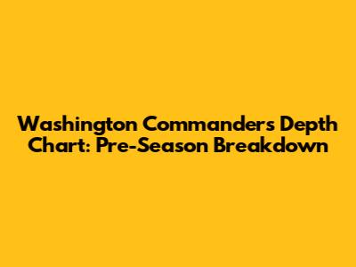 Washington Commanders Depth Chart: Pre-Season Breakdown