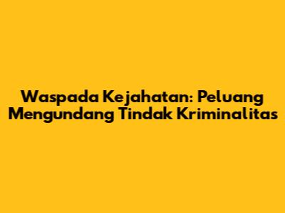 Waspada Kejahatan: Peluang Mengundang Tindak Kriminalitas