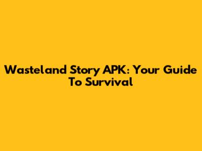 Wasteland Story APK: Your Guide To Survival