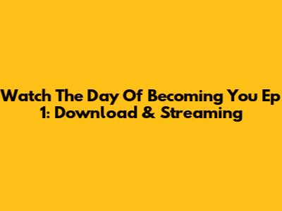 Watch 'The Day Of Becoming You' Ep 1: Download & Streaming