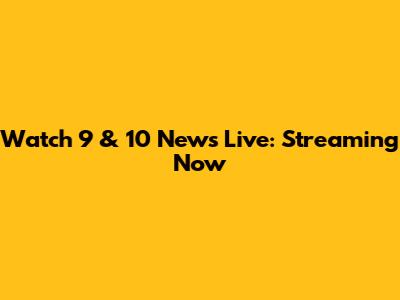 Watch 9 & 10 News Live: Streaming Now