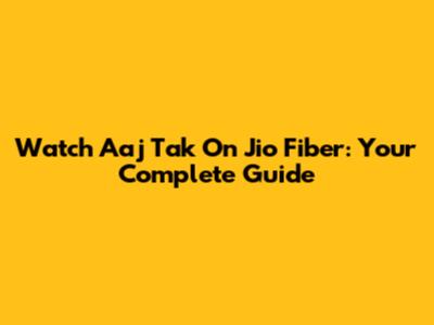 Watch Aaj Tak On Jio Fiber: Your Complete Guide