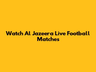 Watch Al Jazeera Live Football Matches