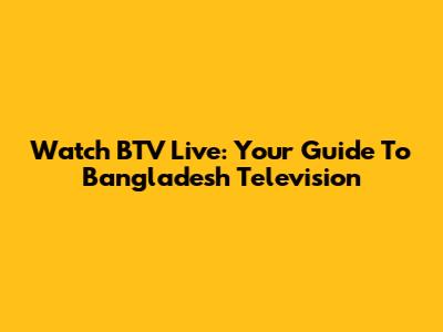 Watch BTV Live: Your Guide To Bangladesh Television