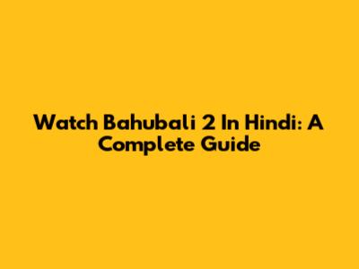 Watch Bahubali 2 In Hindi: A Complete Guide
