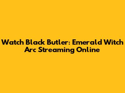 Watch Black Butler: Emerald Witch Arc Streaming Online