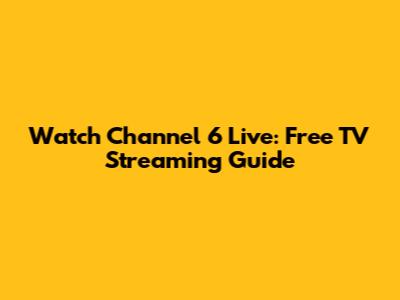 Watch Channel 6 Live: Free TV Streaming Guide