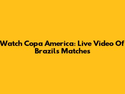 Watch Copa America: Live Video Of Brazil's Matches
