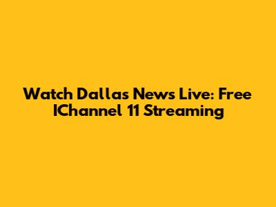 Watch Dallas News Live: Free IChannel 11 Streaming