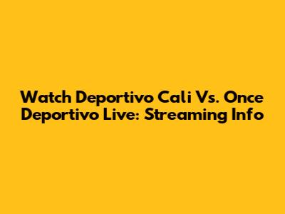 Watch Deportivo Cali Vs. Once Deportivo Live: Streaming Info