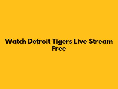 Watch Detroit Tigers Live Stream Free