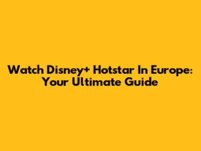 Watch Disney+ Hotstar In Europe: Your Ultimate Guide