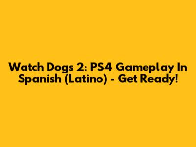 Watch Dogs 2: PS4 Gameplay In Spanish (Latino) - Get Ready!
