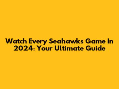 Watch Every Seahawks Game In 2024: Your Ultimate Guide