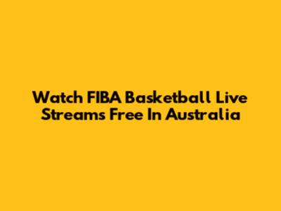 Watch FIBA Basketball Live Streams Free In Australia