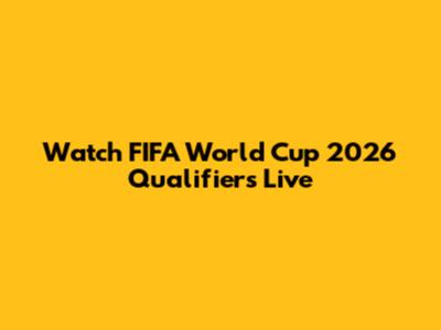Watch FIFA World Cup 2026 Qualifiers Live