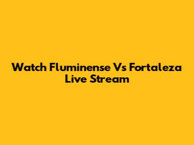 Watch Fluminense Vs Fortaleza Live Stream