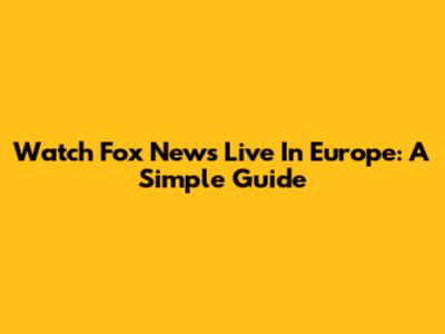 Watch Fox News Live In Europe: A Simple Guide