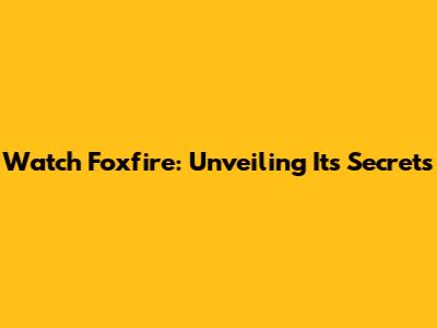 Watch Foxfire: Unveiling Its Secrets