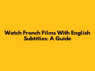 Watch French Films With English Subtitles: A Guide