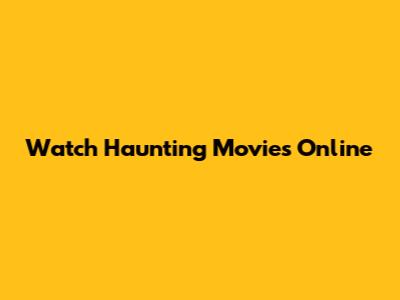 Watch Haunting Movies Online