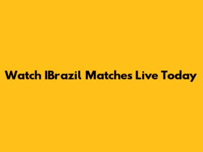 Watch IBrazil Matches Live Today