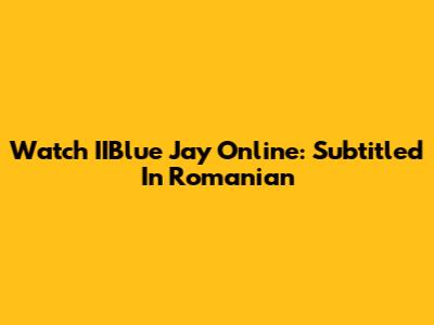 Watch IIBlue Jay Online: Subtitled In Romanian