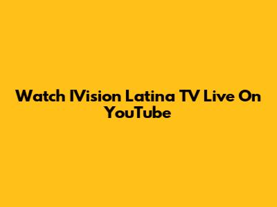 Watch IVision Latina TV Live On YouTube