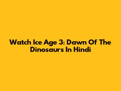 Watch Ice Age 3: Dawn Of The Dinosaurs In Hindi