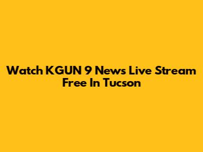 Watch KGUN 9 News Live Stream Free In Tucson
