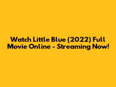Watch Little Blue (2022) Full Movie Online - Streaming Now!