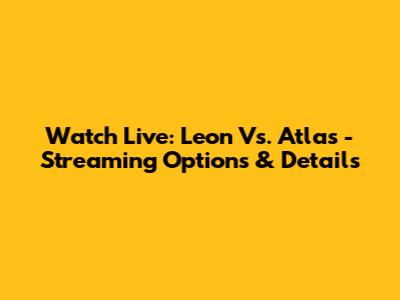 Watch Live: Leon Vs. Atlas - Streaming Options & Details