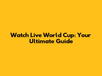Watch Live World Cup: Your Ultimate Guide