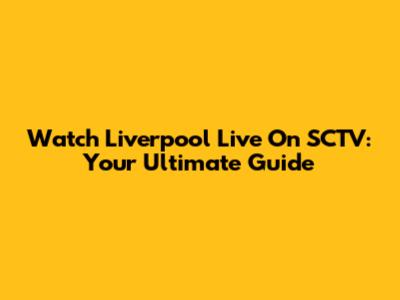 Watch Liverpool Live On SCTV: Your Ultimate Guide
