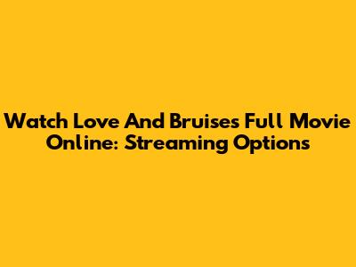 Watch Love And Bruises Full Movie Online: Streaming Options