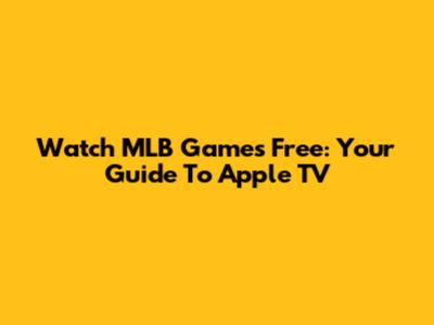 Watch MLB Games Free: Your Guide To Apple TV