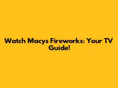 Watch Macy's Fireworks: Your TV Guide!