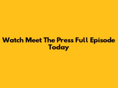 Watch Meet The Press Full Episode Today