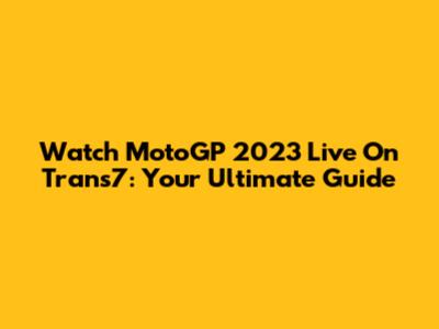 Watch MotoGP 2023 Live On Trans7: Your Ultimate Guide