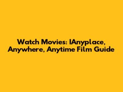 Watch Movies: IAnyplace, Anywhere, Anytime Film Guide