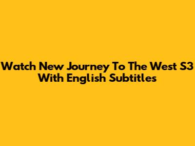 Watch New Journey To The West S3 With English Subtitles