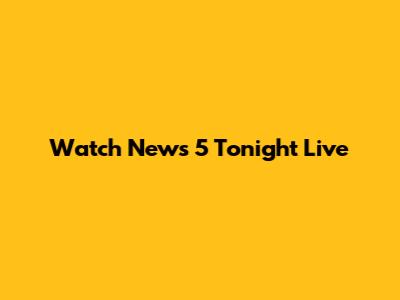 Watch News 5 Tonight Live
