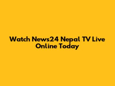 Watch News24 Nepal TV Live Online Today