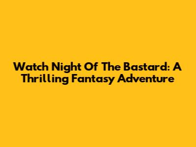 Watch Night Of The Bastard: A Thrilling Fantasy Adventure