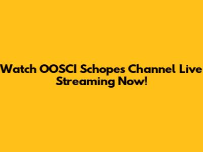 Watch OOSCI Schopes Channel Live Streaming Now!
