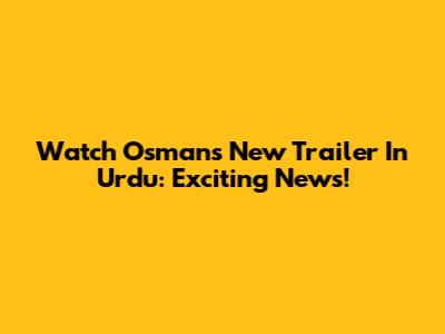 Watch Osman's New Trailer In Urdu: Exciting News!
