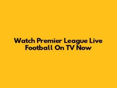 Watch Premier League Live Football On TV Now
